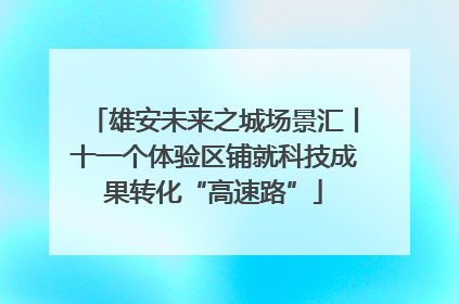 雄安未来之城场景汇丨十一个体验区铺就科技成果转化“高速路”