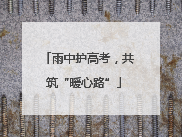 雨中护高考，共筑“暖心路”
