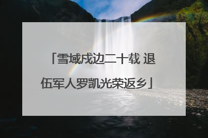 雪域戍边二十载 退伍军人罗凯光荣返乡