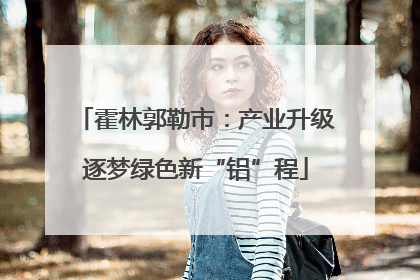 霍林郭勒市：产业升级逐梦绿色新“铝”程