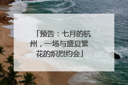 预告：七月的杭州，一场与盛夏繁花的炽烈约会
