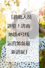 首批人员进驻！济南地铁4号线运营筹备最新进展
