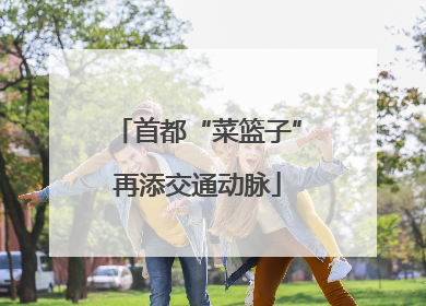 首都“菜篮子”再添交通动脉