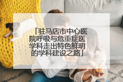 驻马店市中心医院呼吸与危重症医学科走出特色鲜明的学科建设之路