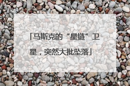 马斯克的“星链”卫星，突然大批坠落