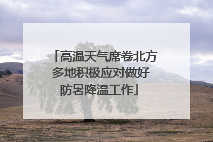 高温天气席卷北方 多地积极应对做好防暑降温工作