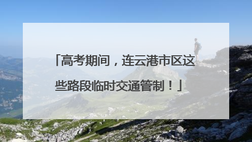 高考期间，连云港市区这些路段临时交通管制！
