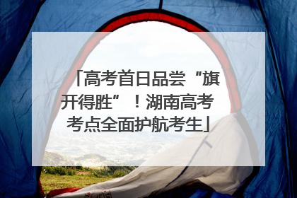 高考首日品尝“旗开得胜”！湖南高考考点全面护航考生