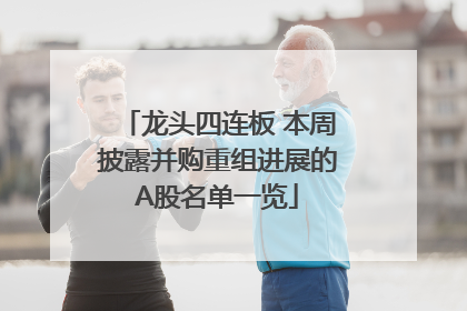 龙头四连板 本周披露并购重组进展的A股名单一览
