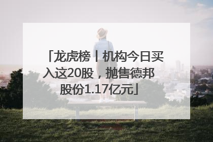 龙虎榜丨机构今日买入这20股，抛售德邦股份1.17亿元