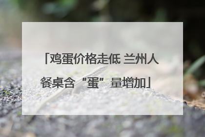 鸡蛋价格走低 兰州人餐桌含“蛋”量增加