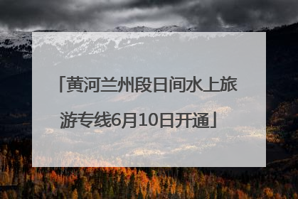 黄河兰州段日间水上旅游专线6月10日开通