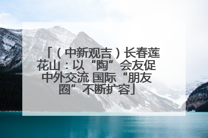 （中新观吉）长春莲花山：以“陶”会友促中外交流 国际“朋友圈”不断扩容