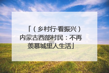 （乡村行·看振兴）内蒙古西部村民：不再羡慕城里人生活