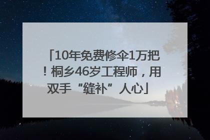 10年免费修伞1万把！桐乡46岁工程师，用双手“缝补”人心