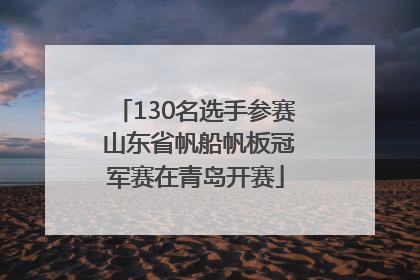 130名选手参赛 山东省帆船帆板冠军赛在青岛开赛