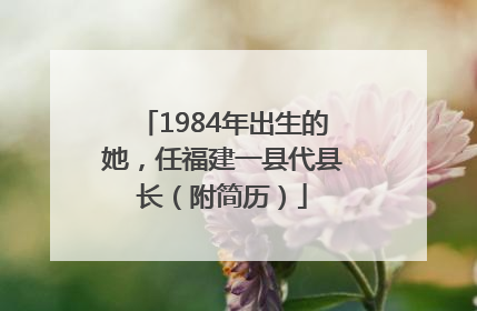1984年出生的她，任福建一县代县长（附简历）