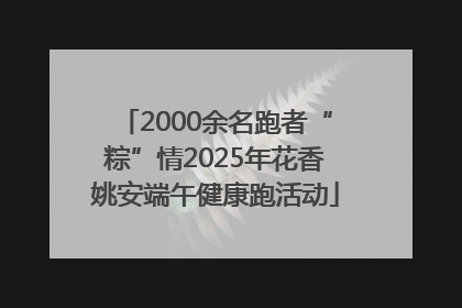 2000余名跑者“粽”情2025年花香姚安端午健康跑活动