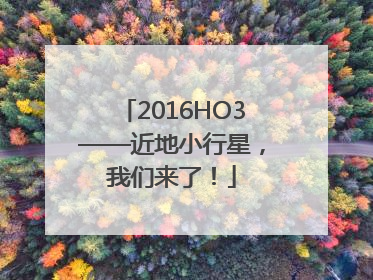 2016HO3——近地小行星，我们来了！