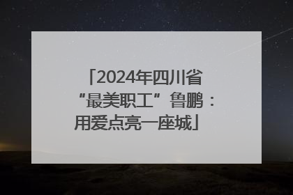 2024年四川省“最美职工”鲁鹏：用爱点亮一座城