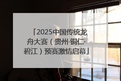 2025中国传统龙舟大赛（贵州·铜仁·碧江）预赛激情启幕