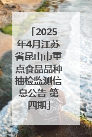 2025年4月江苏省昆山市重点食品品种抽检监测信息公告 第四期