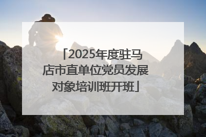 2025年度驻马店市直单位党员发展对象培训班开班
