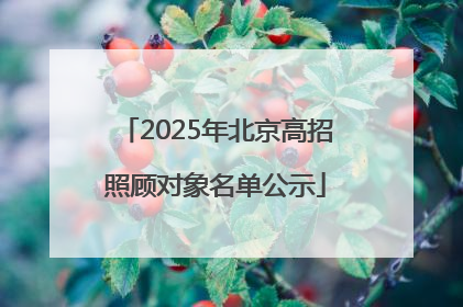 2025年北京高招照顾对象名单公示