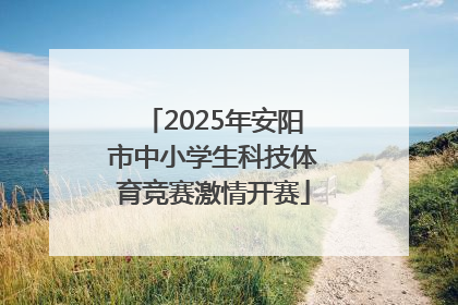 2025年安阳市中小学生科技体育竞赛激情开赛