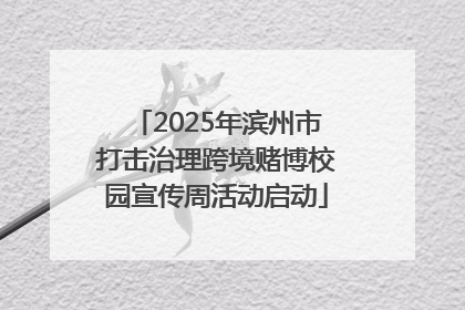 2025年滨州市打击治理跨境赌博校园宣传周活动启动