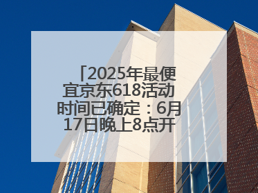 2025年最便宜京东618活动时间已确定：6月17日晚上8点开始优惠力度最大