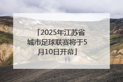 2025年江苏省城市足球联赛将于5月10日开幕