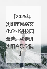 2025年沈阳市网络文化企业进校园双选活动走进沈阳音乐学院