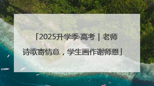 2025升学季·高考｜老师诗歌寄情意，学生画作谢师恩