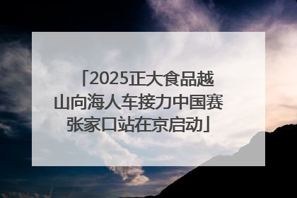 2025正大食品越山向海人车接力中国赛张家口站在京启动