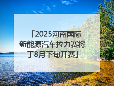 2025河南国际新能源汽车拉力赛将于8月下旬开赛