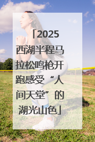 2025西湖半程马拉松鸣枪开跑感受“人间天堂”的湖光山色