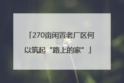 270亩闲置老厂区何以筑起“路上的家”