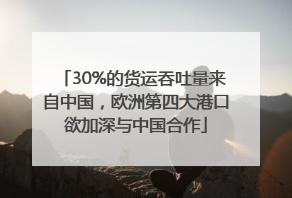 30%的货运吞吐量来自中国，欧洲第四大港口欲加深与中国合作