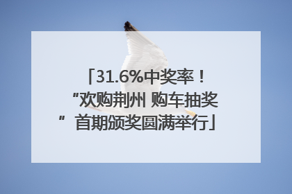 31.6%中奖率！“欢购荆州 购车抽奖”首期颁奖圆满举行