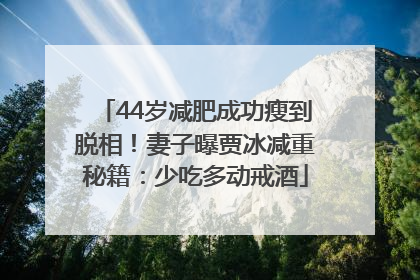 44岁减肥成功瘦到脱相！妻子曝贾冰减重秘籍：少吃多动戒酒