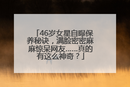 46岁女星自曝保养秘诀，满脸密密麻麻惊呆网友……真的有这么神奇？