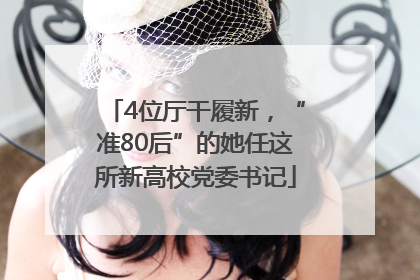 4位厅干履新，“准80后”的她任这所新高校党委书记