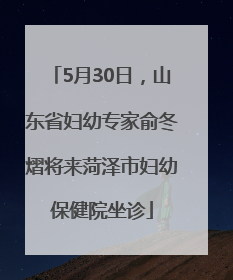 5月30日，山东省妇幼专家俞冬熠将来菏泽市妇幼保健院坐诊
