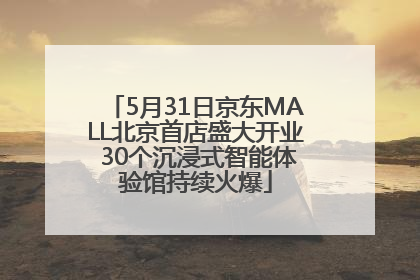 5月31日京东MALL北京首店盛大开业 30个沉浸式智能体验馆持续火爆