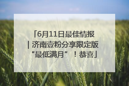 6月11日最佳情报｜济南壹粉分享限定版“最低满月”！恭喜