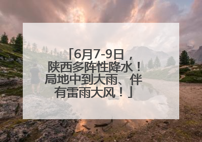 6月7-9日，陕西多阵性降水！局地中到大雨、伴有雷雨大风！