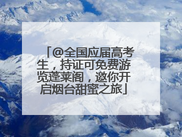 @全国应届高考生，持证可免费游览蓬莱阁，邀你开启烟台甜蜜之旅