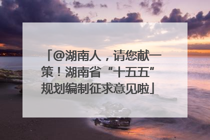 @湖南人，请您献一策！湖南省“十五五”规划编制征求意见啦