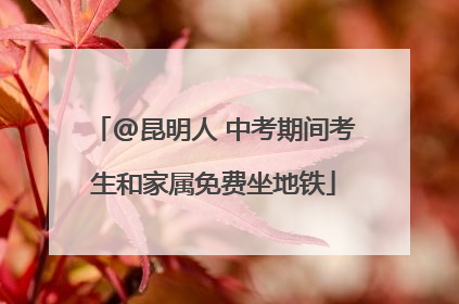@昆明人 中考期间考生和家属免费坐地铁